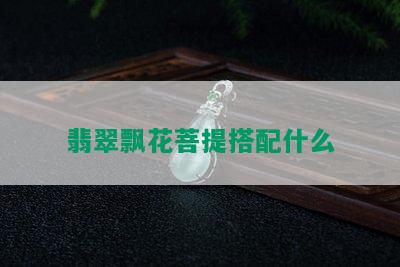 翡翠飘花菩提搭配什么