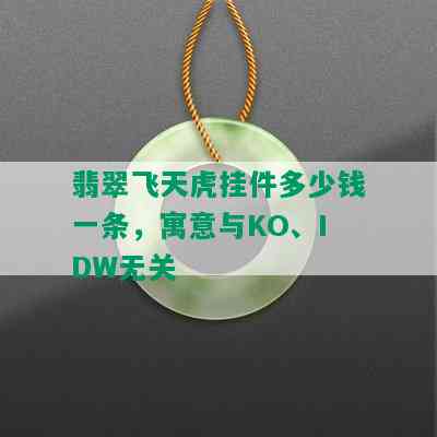 翡翠飞天虎挂件多少钱一条，寓意与KO、IDW无关