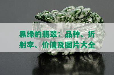 黑绿的翡翠：品种、折射率、价值及图片大全