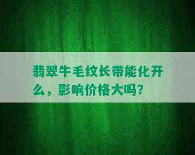 翡翠牛毛纹长带能化开么，影响价格大吗？