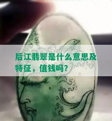 后江翡翠是什么意思及特征，值钱吗？