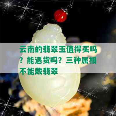 云南的翡翠玉值得买吗？能退货吗？三种属相不能戴翡翠