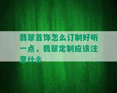 翡翠首饰怎么订制好听一点，翡翠定制应该注意什么