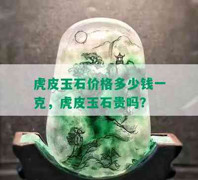 虎皮玉石价格多少钱一克，虎皮玉石贵吗？