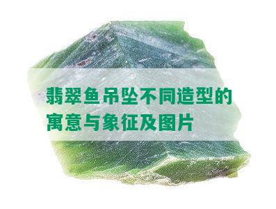 翡翠鱼吊坠不同造型的寓意与象征及图片