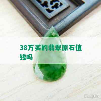 38万买的翡翠原石值钱吗