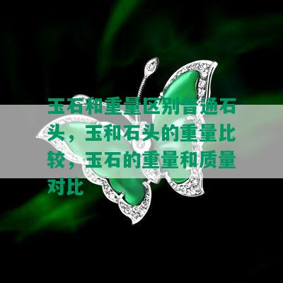 玉石和重量区别普通石头，玉和石头的重量比较，玉石的重量和质量对比