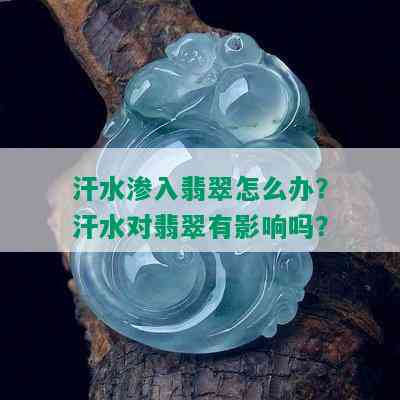 汗水渗入翡翠怎么办？汗水对翡翠有影响吗？