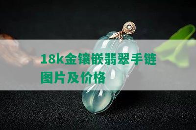 18k金镶嵌翡翠手链图片及价格