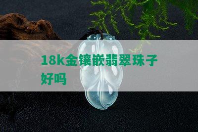 18k金镶嵌翡翠珠子好吗