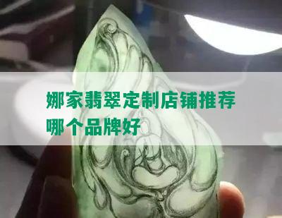 娜家翡翠定制店铺推荐哪个品牌好