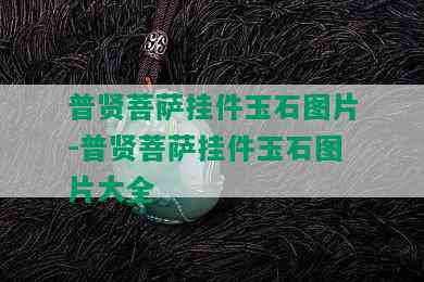 普贤菩萨挂件玉石图片-普贤菩萨挂件玉石图片大全