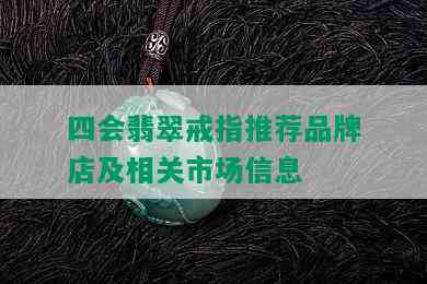 四会翡翠戒指推荐品牌店及相关市场信息