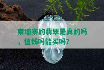 柬埔寨的翡翠是真的吗，值钱吗能买吗？