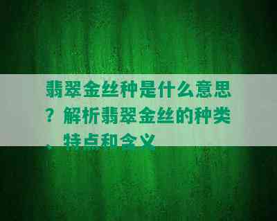 翡翠金丝种是什么意思？解析翡翠金丝的种类、特点和含义