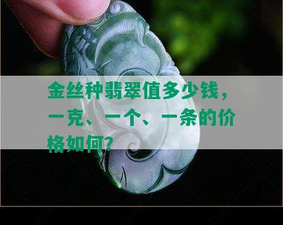 金丝种翡翠值多少钱，一克、一个、一条的价格如何？