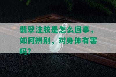 翡翠注胶是怎么回事，如何辨别，对身体有害吗？