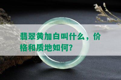 翡翠黄加白叫什么，价格和质地如何？