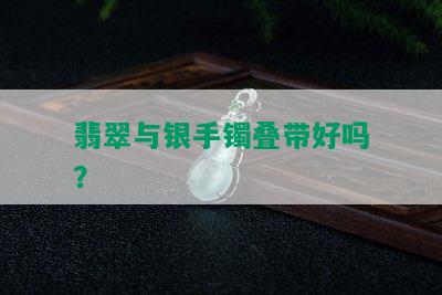 翡翠与银手镯叠带好吗？