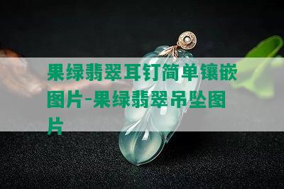 果绿翡翠耳钉简单镶嵌图片-果绿翡翠吊坠图片