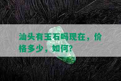 汕头有玉石吗现在，价格多少，如何？