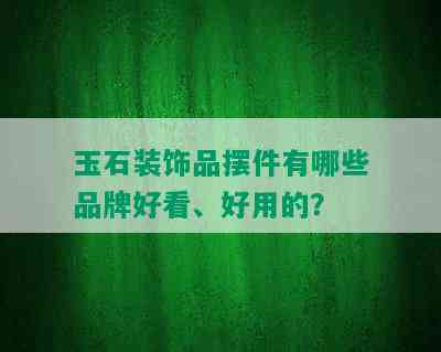 玉石装饰品摆件有哪些品牌好看、好用的？