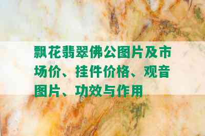 飘花翡翠佛公图片及市场价、挂件价格、观音图片、功效与作用