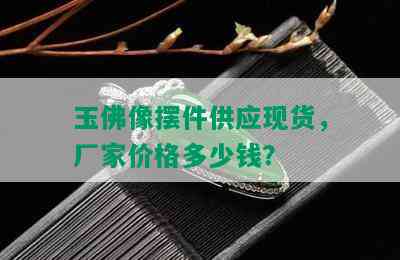 玉佛像摆件供应现货，厂家价格多少钱？