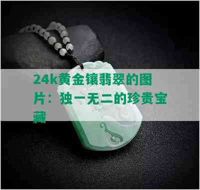 24k黄金镶翡翠的图片：独一无二的珍贵宝藏