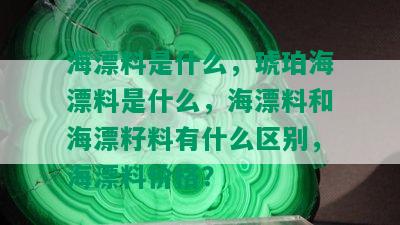 海漂料是什么，琥珀海漂料是什么，海漂料和海漂籽料有什么区别，海漂料价格？