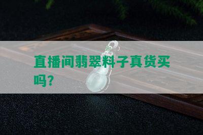 直播间翡翠料子真货买吗？