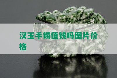 汉玉手镯值钱吗图片价格