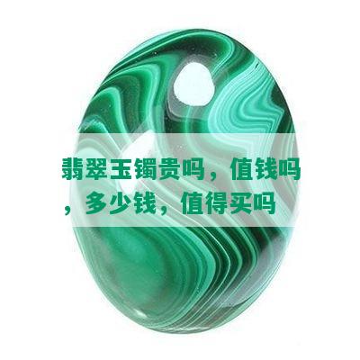 翡翠玉镯贵吗，值钱吗，多少钱，值得买吗