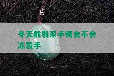 冬天戴翡翠手镯会不会冻裂手