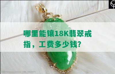 哪里能镶18K翡翠戒指，工费多少钱？