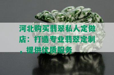 河北购买翡翠私人定做店：打造专业翡翠定制，提供优质服务