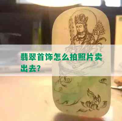 翡翠首饰怎么拍照片卖出去？