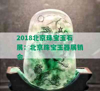 2018北京珠宝玉石展：北京珠宝玉器展销会