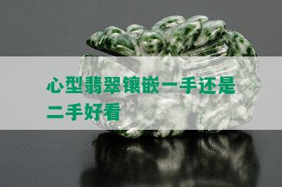 心型翡翠镶嵌一手还是二手好看