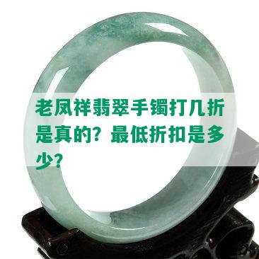 老凤祥翡翠手镯打几折是真的？更低折扣是多少？