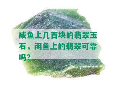 咸鱼上几百块的翡翠玉石，闲鱼上的翡翠可靠吗？