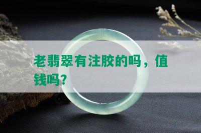 老翡翠有注胶的吗，值钱吗？