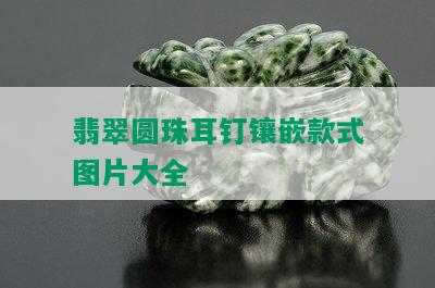 翡翠圆珠耳钉镶嵌款式图片大全