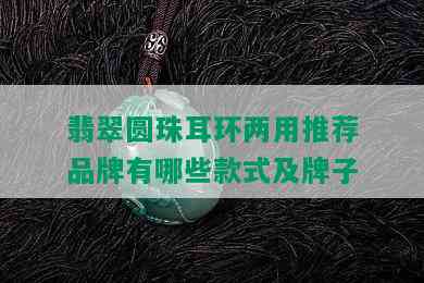 翡翠圆珠耳环两用推荐品牌有哪些款式及牌子