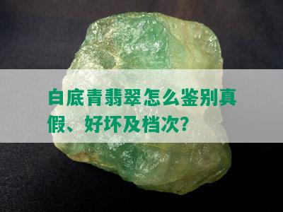 白底青翡翠怎么鉴别真假、好坏及档次？