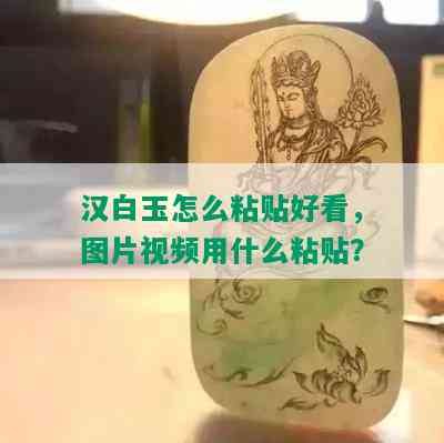 汉白玉怎么粘贴好看，图片视频用什么粘贴？