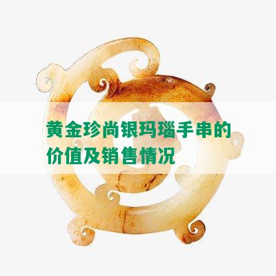 黄金珍尚银玛瑙手串的价值及销售情况