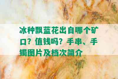 冰种飘蓝花出自哪个矿口？值钱吗？手串、手镯图片及档次简介