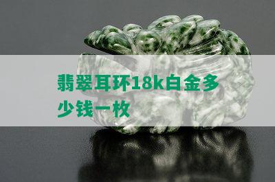 翡翠耳环18k白金多少钱一枚