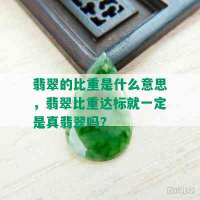 翡翠的比重是什么意思，翡翠比重达标就一定是真翡翠吗？